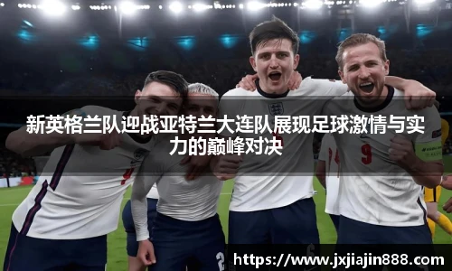 新英格兰队迎战亚特兰大连队展现足球激情与实力的巅峰对决