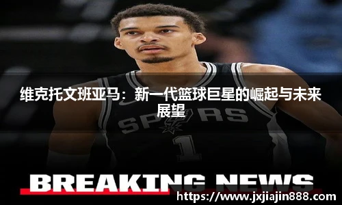 维克托文班亚马：新一代篮球巨星的崛起与未来展望