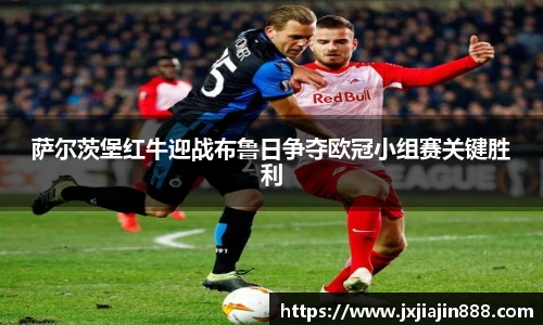 萨尔茨堡红牛迎战布鲁日争夺欧冠小组赛关键胜利