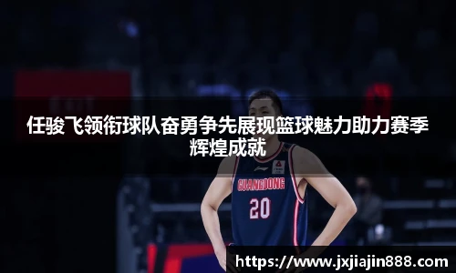 任骏飞领衔球队奋勇争先展现篮球魅力助力赛季辉煌成就