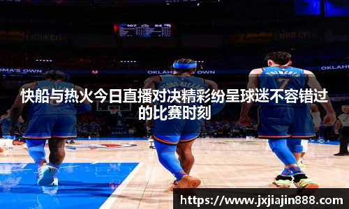 快船与热火今日直播对决精彩纷呈球迷不容错过的比赛时刻