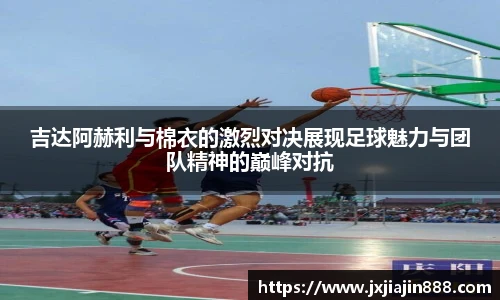 吉达阿赫利与棉衣的激烈对决展现足球魅力与团队精神的巅峰对抗